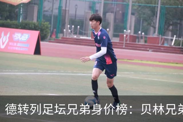 德转列足坛兄弟身价榜：贝林兄弟1.89亿欧居首